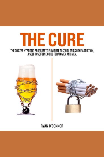 Cure the - the 20 step hypnotic program to eliminate alcohol and smoke addiction a self-discipline guide for women and men - cover