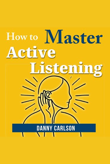 How to Master Active Listening - How Listening Can Change Your Life and Relationships - cover