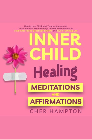 Inner Child Healing Meditations & Affirmations - How to Heal Childhood Trauma Abuse and Abandonment Issues through Powerful Meditations to Find Inner Peace Boost Self-Esteem and Live a Fulfilling Life - cover