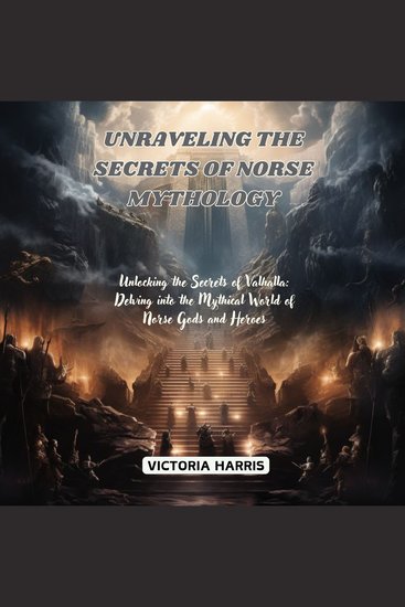 Unraveling the Secrets of Norse Mythology - Unlocking the Secrets of Valhalla: Delving into the Mythical World of Norse Gods and Heroes - cover