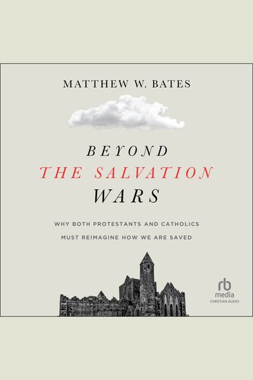 Beyond the Salvation Wars - Why Both Protestants and Catholics Must Reimagine How We Are Saved - cover