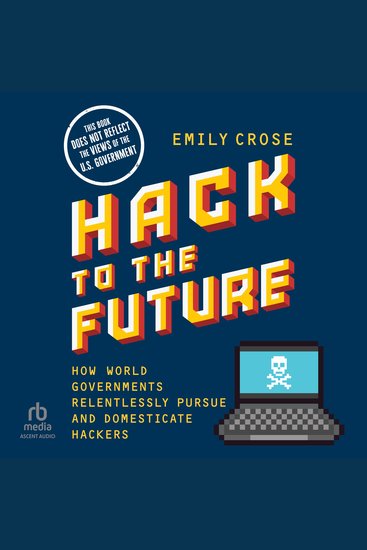 Hack to the Future - How World Governments Relentlessly Pursue and Domesticate Hackers - cover