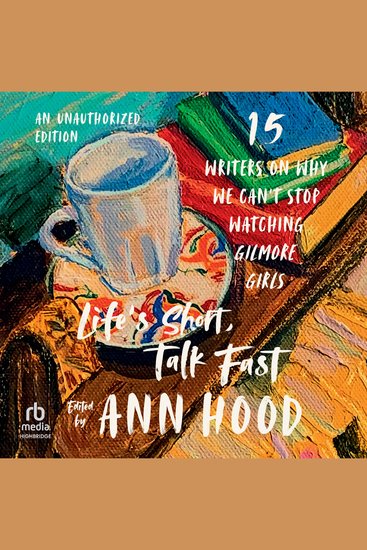 Life's Short Talk Fast - Fifteen Writers on Why We Can't Stop Watching Gilmore Girls (An Unauthorized Edition) - cover