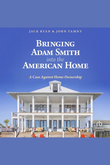 Bringing Adam Smith into the American Home - A Case Against Home Ownership - cover