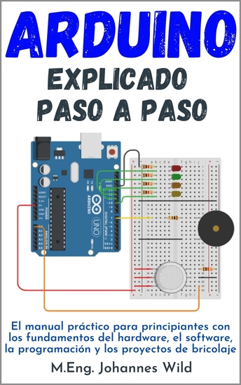 Arduino | explicado paso a paso - El manual práctico para principiantes con los fundamentos del hardware el software la programación y los proyectos de bricolaje - cover