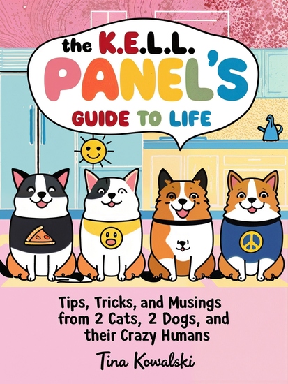 The KELL Panel's Guide to Life - Tips Tricks and Musings from 2 Cats 2 Dogs and their Crazy Humans - cover