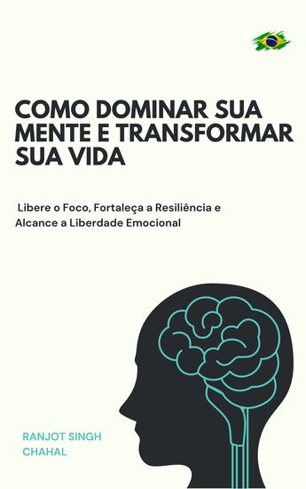 Como Dominar Sua Mente e Transformar Sua Vida - Libere o Foco Fortaleça a Resiliência e Alcance a Liberdade Emocional - cover