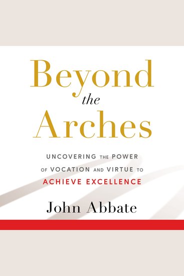 Beyond the Arches - Uncovering the Power of Vocation and Virtue to Achieve Excellence - cover