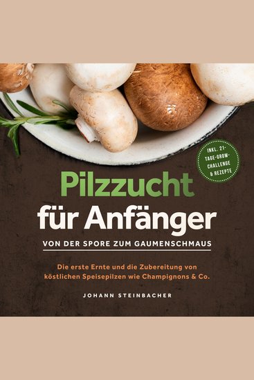 Pilzzucht für Anfänger: Von der Spore zum Gaumenschmaus - Die erste Ernte und die Zubereitung von köstlichen Speisepilzen wie Champignons & Co - inkl 21-Tage-Grow-Challenge & Rezepte - cover