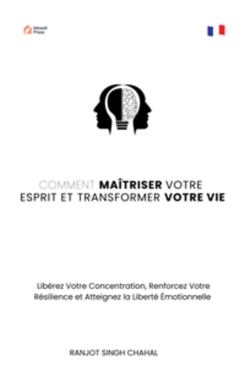 Comment Maîtriser Votre Esprit et Transformer Votre Vie : Libérez Votre Concentration Renforcez Votre Résilience et Atteignez la Liberté Émotionnelle - cover