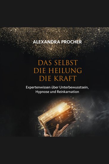 Das Selbst Die Heilung Die Kraft - Expertenwissen über Unterbewusstsein Hypnose und Reinkarnation - cover