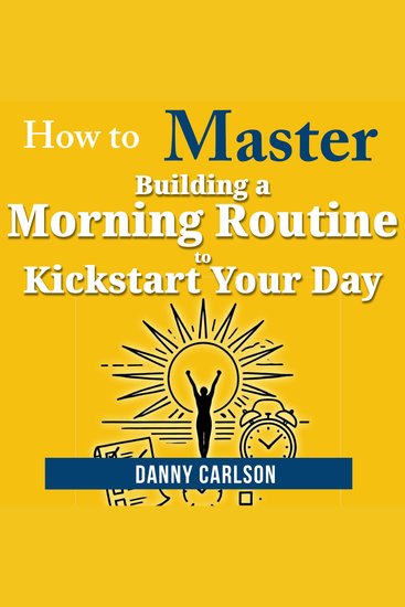 How to Master Building a Morning Routine to Kickstart Your Day - Transform Your Mornings Transform Your Life - cover