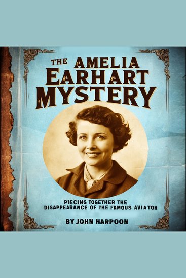 The Amelia Earhart Mystery - Piecing Together the Disappearance of the Famous Aviator - cover