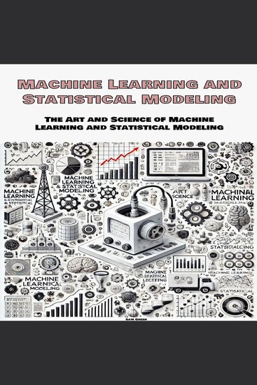 Machine Learning and Statistical Modeling - The Art and Science of Machine Learning and Statistical Modeling - cover