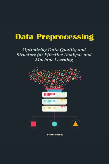 Data Preprocessing - Optimizing Data Quality and Structure for Effective Analysis and Machine Learning - cover