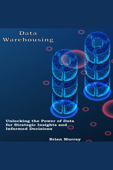 Data Warehousing - Unlocking the Power of Data for Strategic Insights and Informed Decisions - cover