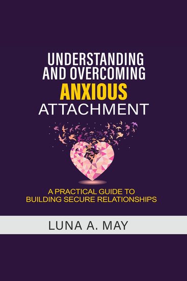 Understanding and Overcoming Anxious Attachment - A Practical Guide to Building Secure Relationships - cover