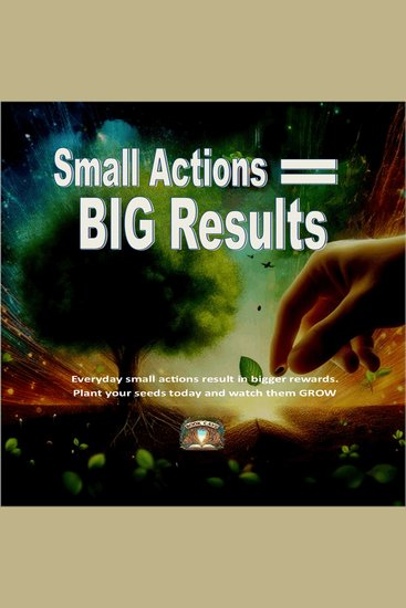 Small Action BIG RESULTS - Everyday small actions result in bigger rewards plant your seeds today and watch them grow - cover
