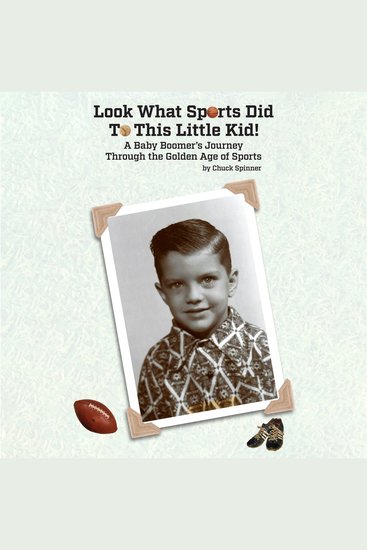 Look What Sports Did to This Little Kid! - A Baby Boomer’s Journey Through the Golden Age of Sports - cover