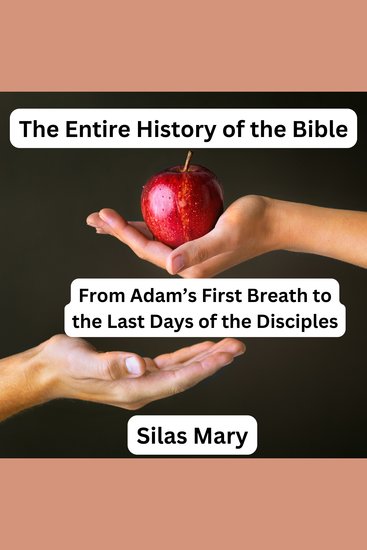 The Entire History of the Bible - From Adam’s First Breath to the Last Days of the Disciples - cover