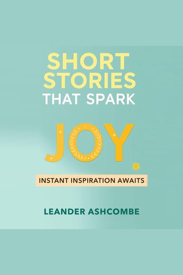 Short Stories That Spark Joy: Instant Inspiration Awaits - "Discover joy now! Enjoy captivating audio stories designed to inspire and uplift your spirit effortlessly!" - cover