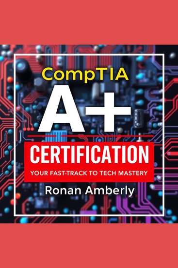 CompTIA A+ Certification: Your Fast-Track to Tech Mastery - "Elevate your CompTIA A+ prep with dynamic audio lessons for unbeatable exam success!" - cover