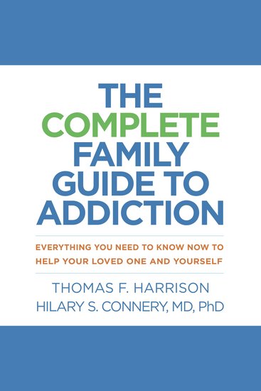 The Complete Family Guide to Addiction - Everything You Need to Know Now to Help Your Loved One and Yourself - cover