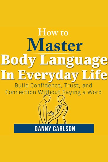 How To Master Body Language in Everyday Life - Build Confidence Trust and Connection Without Saying a Word - cover