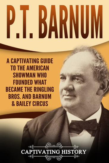 PT Barnum - A Captivating Guide to the American Showman Who Founded What Became the Ringling Bros and Barnum & Bailey Circus - cover