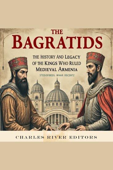 Bagratids The: The History and Legacy of the Kings Who Ruled Medieval Armenia - cover