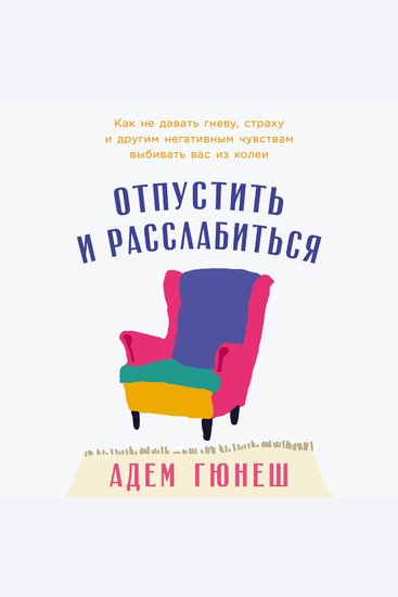 Отпустить и расслабиться: Как не давать гневу страху и другим негативным чувствам выбивать вас из колеи - cover