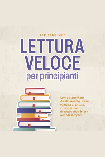 Lettura veloce per principianti: Come aumentare drasticamente la sua velocità di lettura capire di più e ricordare meglio con metodi semplici - cover