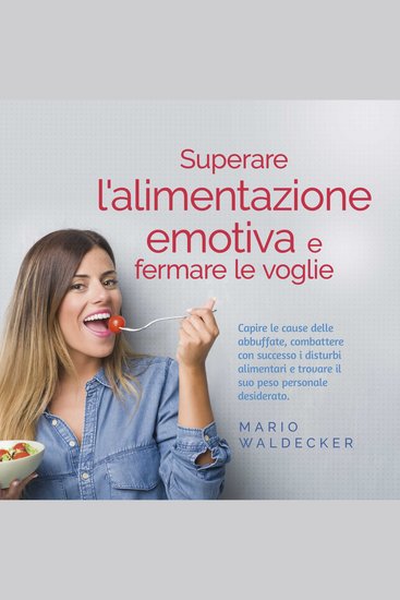 Superare l'alimentazione emotiva e fermare le voglie: Capire le cause delle abbuffate combattere con successo i disturbi alimentari e trovare il suo peso personale desiderato - cover