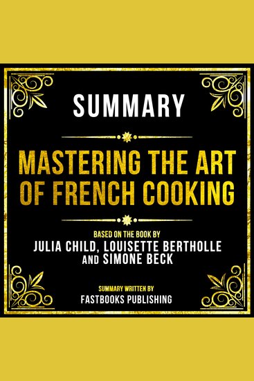 Summary - Mastering The Art Of French Cooking - Based On The Book By Julia Child Louisette Bertholle And Simone Beck - cover