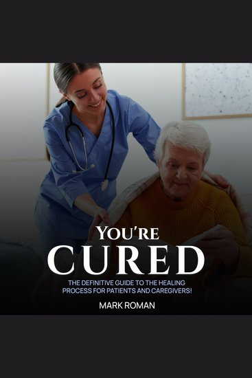 You’re Cured! - The Definitive Guide to The Healing Process for Patients and Caregivers! - cover