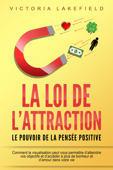 LA LOI DE L'ATTRACTION - Le pouvoir de la pensée positive: Comment la visualisation peut vous permettre d'atteindre vos objectifs et d'accéder à plus de bonheur et d'amour dans votre vie - cover