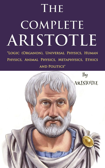 The Complete Aristotle - "Logic (Organon) Universal Physics Human Physics Animal Physics Metaphysics Ethics and Politics" - cover