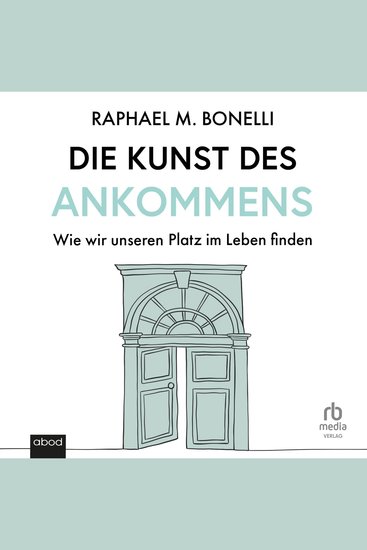 Die Kunst des Ankommens - Wie wir unseren Platz im Leben finden - cover