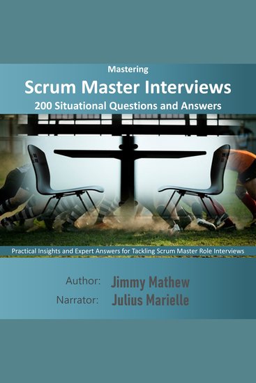 Mastering Scrum Master Interviews: 200 Situational Questions and Answers - Practical Insights and Expert Answers for Tackling Scrum Master Role Interviews - cover