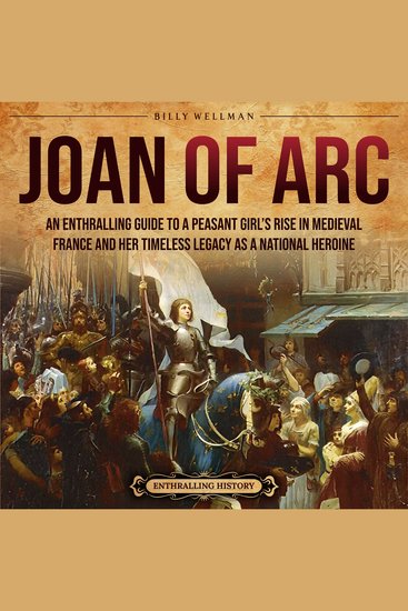Joan of Arc: An Enthralling Guide to a Peasant Girl’s Rise in Medieval France and Her Timeless Legacy as a National Heroine - cover