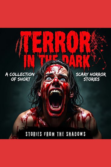 Terror in the Dark A Collection of Short Scary Horror Stories - Terrifying Supernatural Anthology of Bone-Chilling Tales Suspense and Gripping Psychological Terror That Will Keep You Awake at Night - cover