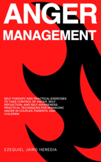 Anger Management - Self-Therapy and Practical Exercises to Take Control of Anger Self-Reflection and Self-Awareness: Practical Techniques for Managing Anger in Couples Parents and Children - cover