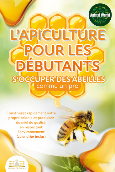 L'apiculture pour les débutants – S'occuper des abeilles comme un pro: Construisez rapidement votre propre colonie et produisez du miel de qualité en respectant l'environnement (calendrier inclus) - cover