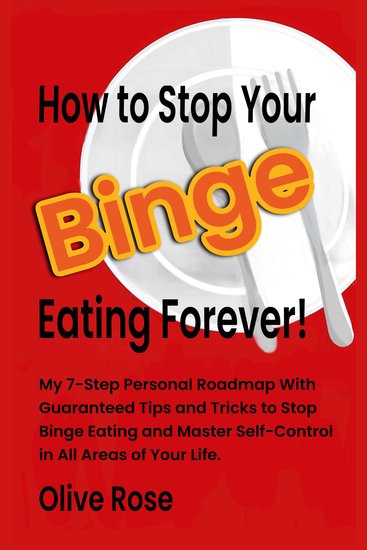 How to Stop Your Binge Eating Forever! - My 7 Step Personal Roadmap with Guaranteed Tips and Tricks to Stop Binge Eating and Master Self-Control in all Areas of Your Life - cover