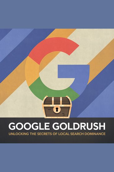 Google Goldrush - Unlocking the Secrets of Local Search Dominance - cover