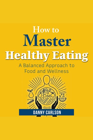 How to Master Healthy Eating - A Balanced Approach to Food and Wellness - cover