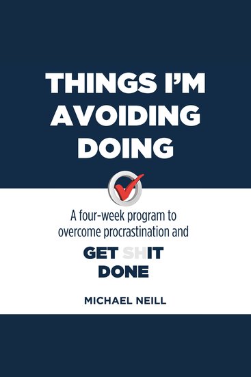 Things I'm Avoiding Doing - A four-week program to overcome procrastination and get [sh]it done - cover