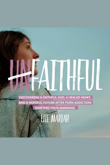 (Un)Faithful - Discovering A Faithful God A Healed Heart And A Hopeful Future After Porn Addiction Shatters Your Marriage - cover