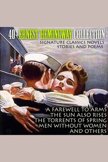 40+ Ernest Hemingway Collection Signature Classics Novels Stories and Poems - A Farewell to Arms The Sun Also Rises The Torrents of Spring Men Without Women and others - cover