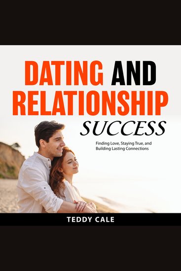 Dating and Relationship Success - Finding Love Staying True and Building Lasting Connections - cover